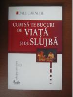 Dale Carnegie - Cum sa te bucuri de viata si de slujba