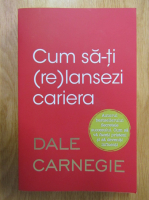 Dale Carnegie - Cum sa-ti (re)lansezi cariera