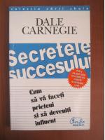 Dale Carnegie - Secretele succesului. Cum sa va faceti prieteni si sa deveniti influent