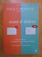 Dale Carnegie - Stand and deliver: cum sa devii un maestru al comunicarii si un orator desavarsit