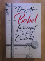 Dan Alexe - Babel. La inceput a fost Cuvantul
