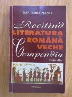 Dan Horia Mazilu - Recitind literatura romana veche. Compendiu