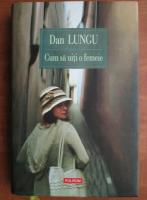 Dan Lungu - Cum sa uiti o femeie