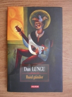 Dan Lungu - Raiul gainilor. Fals roman de zvonuri si mistere