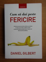 Daniel Gilbert - Cum sa dai peste fericire