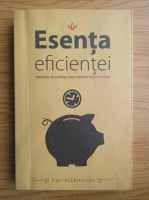 Daniel Zarnescu - Esenta Eficientei. Abilitatea de a atinge orice obiectiv iti pui in minte