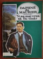 Daphne du Maurier - N-as mai vrea sa fiu tanar