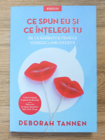 Deborah Tannen - Ce spun eu si ce intelegi tu. De ce barbatii si femeile vorbesc limbi diferite