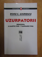 Dinu C. Giurescu - Uzurpatorii. Romania, 6 martie 1945-7 ianuarie 1946