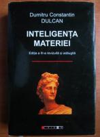 Dumitru Constantin Dulcan - Inteligenta materiei. Editia a III-a revizuita si adaugita