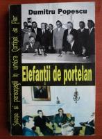Dumitru Popescu - Elefantii de portelan. Scene si personagii in umbra Cortinei de Fier