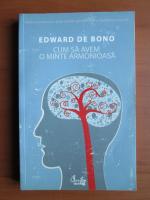 Edward de Bono - Cum sa avem o minte armonioasa