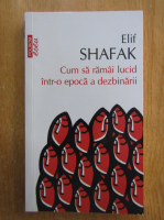 Elif Shafak - Cum sa ramai lucid intr-o epoca a dezbinarii