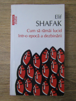 Elif Shafak - Cum sa ramai lucid intr-o epoca a dezbinarii