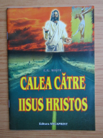 Ellen G. White - Calea catre Iisus Hristos