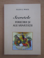Ellen G. White - Secretele fericirii si ale sanatatii