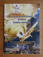 Ellen G. White - Ultima avertizare pentru lumea noastra