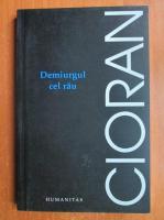Emil Cioran - Demiurgul cel rau (editura Humanitas, 2006)