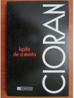 Emil Cioran - Ispita de a exista