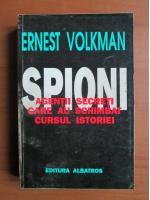 Ernest Volkman - Spioni. Agentii secreti care au schimbat cursul istoriei