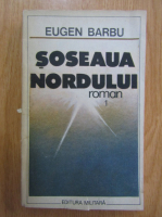 Eugen Barbu - Soseaua nordului (volumul 1)