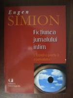 Eugen Simion - Fictiunea jurnalului intim (volumul 1)