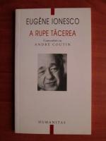 Eugene Ionesco - A rupe tacerea. Convorbiri cu Andre Coutin