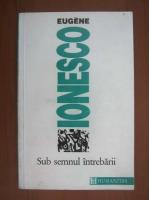 Eugene Ionesco - Sub semnul intrebarii
