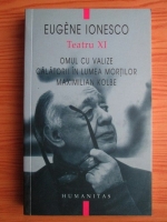 Eugene Ionesco - Teatru. Volumul 11: Omul cu valize. Calatorii in lumea mortilor. Maximilian Kolbe