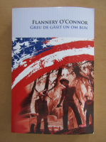 Flannery OConnor - Greu de gasit un om bun