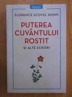 Florence Scovel Shinn - Puterea cuvantului rostit si alte scrieri