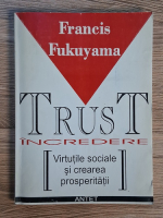 Francis Fukuyama - Trust. Incredere. Virtutile sociale si crearea prosperitatii