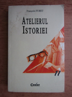 Francois Furet - Atelierul istoriei