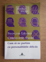 Francois Lelord - Cum sa ne purtam cu personalitatile dificile