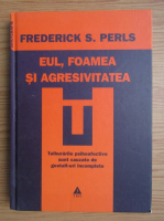 Frederick S. Perls - Eul, foamea si agresivitatea