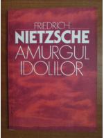 Friedrich Nietzsche - Amurgul idolilor