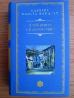 Gabriel Garcia Marquez - A trai pentru a-ti povesti viata