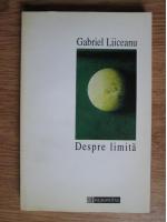 Gabriel Liiceanu - Despre limita