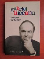 Gabriel Liiceanu - Despre seductie