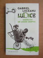 Gabriel Liiceanu - Ludice. Exercitii de umor criptic