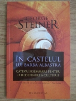 George Steiner - In castelul lui Barba-Albastra. Cateva insemnari pentru o redefinire a culturii