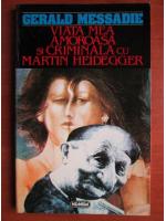 Gerald Messadie - Viata mea amoroasa si criminala cu Martin Heidegger