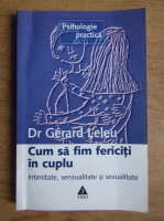 Gerard Leleu - Cum sa fim fericiti in cuplu. Intimitate, senzualitate si sexualitate