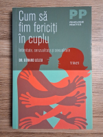 Gerard Leleu - Cum sa fim fericiti in cuplu. Intimitate, senzualitate si sexualitate