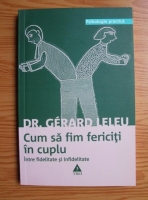 Gerard Leleu - Cum sa fim fericiti in cuplu. Intre fidelitate si infidelitate