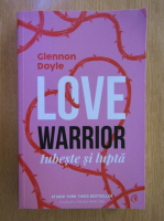 Glennon Doyle - Love Warrior. Iubeste si lupta
