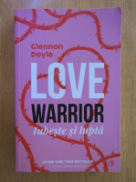 Glennon Doyle - Love Warrior. Iubeste si lupta