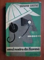 Graham Greene - Omul nostru din Havana