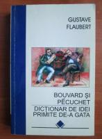 Gustave Flaubert - Bouvard si Pecuchet. Dictionar de idei primite de-a gata