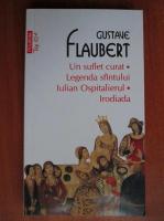 Gustave Flaubert - Un suflet curat. Legenda sfantului Iulian Ospitalierul. Irodiada (Top 10 +)